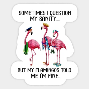 Sometime I question My sanity But my flamingos told me im fine Sticker